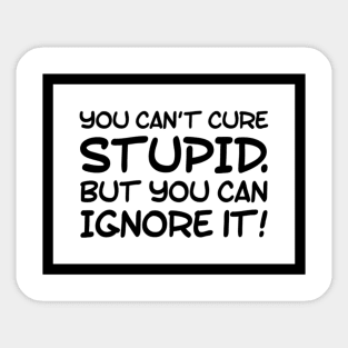 You can't cure stupid, but you can ignore it! Idiots are Everywhere! Sticker